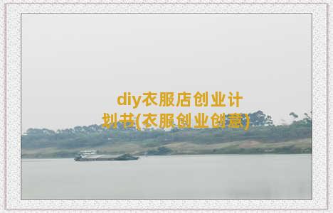 diy衣服店创业计划书(衣服创业创意)